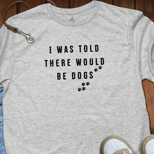 I Was Told There Would Be Dogs Tee