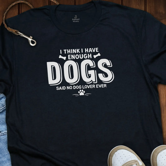 I Think I Have Enough Dogs... T-Shirt