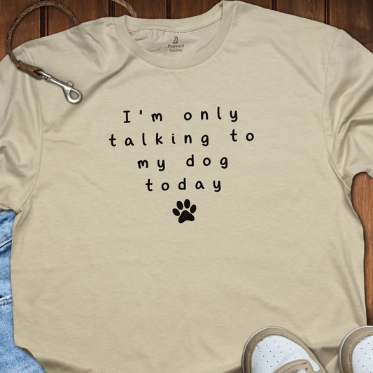 I’m Only Talking to My Dog Today Tee