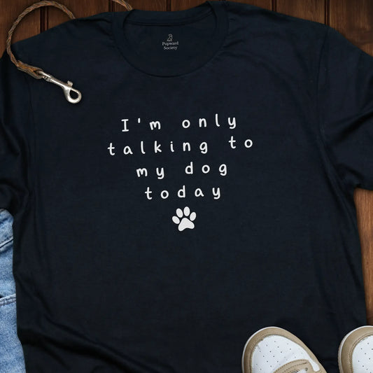 I’m Only Talking to My Dog Today Tee
