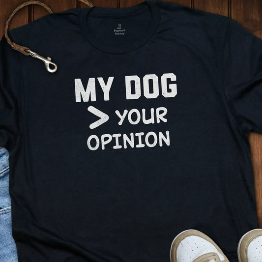 My Dog Over Your Opinion Shirt T-Shirt