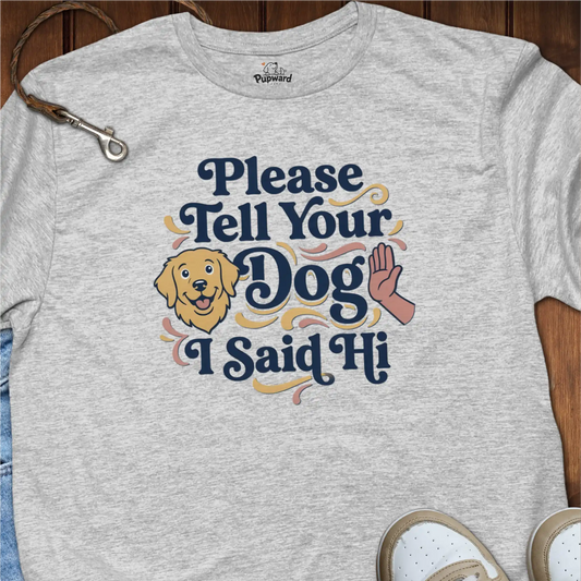 Please Tell Your Dog I Said Hi T-Shirt