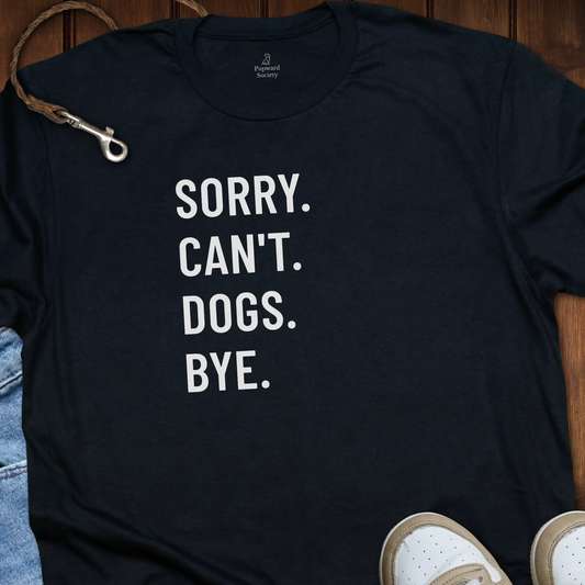 Sorry. Can’t. Dogs. Bye. Tee T-Shirt