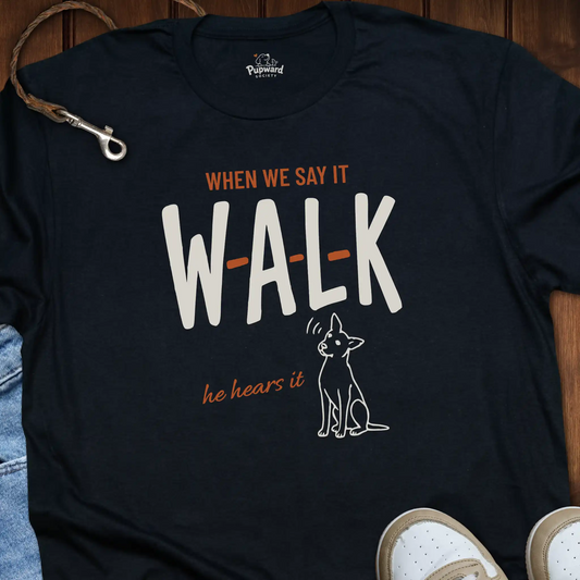 When We Say Walk He Hears It T-Shirt